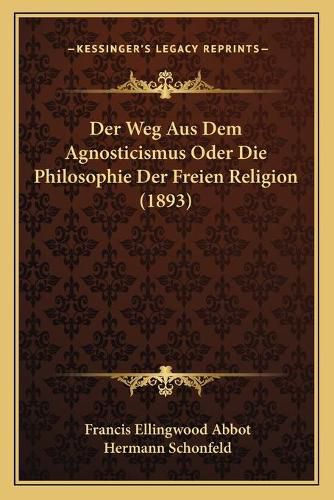 Cover image for Der Weg Aus Dem Agnosticismus Oder Die Philosophie Der Freien Religion (1893)