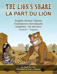 Cover image for The Lion's Share - English Animal Idioms (French-English): La Part du Lion (francais - anglais)