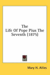 Cover image for The Life of Pope Pius the Seventh (1875)