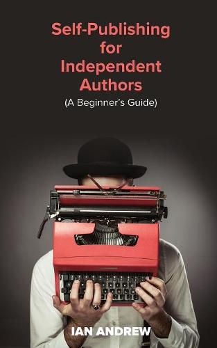 Self-Publishing for Independent Authors: (A Beginner's Guide)