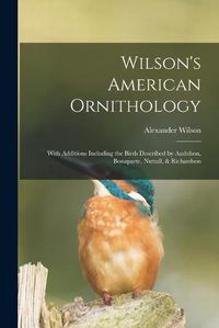 Cover image for Wilson's American Ornithology [microform]: With Additions Including the Birds Described by Audubon, Bonaparte, Nuttall, & Richardson