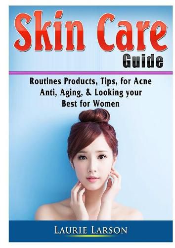 Cover image for Skin Care Guide: Routines Products, Tips, for Acne, Anti Aging, & Looking your Best for Women