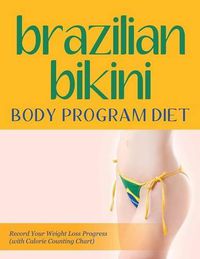 Cover image for Brazilian Bikini Body Program Diet: Record Your Weight Loss Progress (with Calorie Counting Chart)