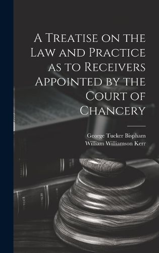 Cover image for A Treatise on the Law and Practice as to Receivers Appointed by the Court of Chancery