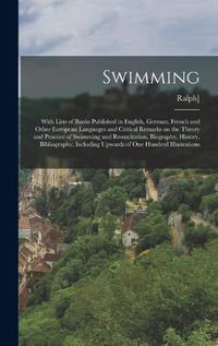 Cover image for Swimming; With Lists of Books Published in English, German, French and Other European Languages and Critical Remarks on the Theory and Practice of Swimming and Resuscitation, Biography, History, Bibliography, Including Upwards of one Hundred Illustrations