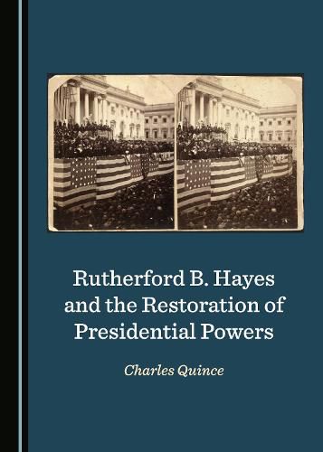 Rutherford B. Hayes and the Restoration of Presidential Powers