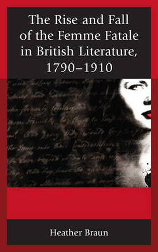 The Rise and Fall of the Femme Fatale in British Literature, 1790-1910