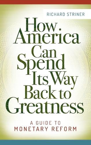 Cover image for How America Can Spend Its Way Back to Greatness: A Guide to Monetary Reform