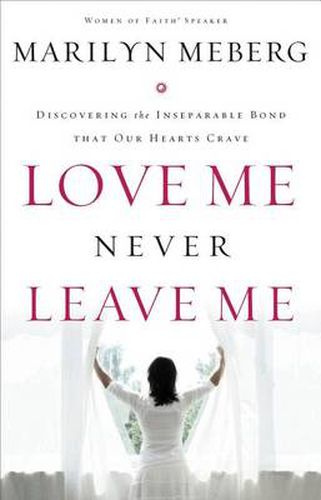 Cover image for Love Me Never Leave me: Discovering the Inseparable Bond That Our Hearts Crave