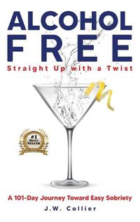 Cover image for Alcohol Free Straight-Up With a Twist: A 101-Day Journey Toward Easy Sobriety