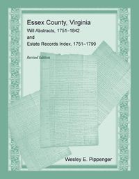 Cover image for Essex County, Virginia Will Abstracts, 1751-1842 and Estate Records Index, 1751-1799