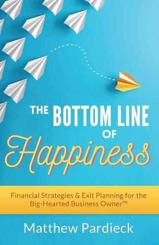 Cover image for The Bottom Line of Happiness: Financial Strategies & Exit Planning for the Big-Hearted Business Owner