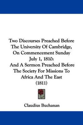 Cover image for Two Discourses Preached Before the University of Cambridge, on Commencement Sunday July 1, 1810: And a Sermon Preached Before the Society for Missions to Africa and the East (1811)