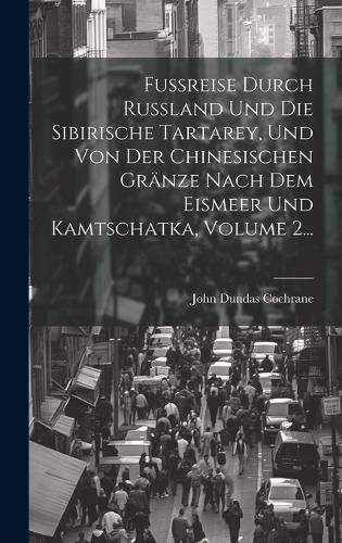 Cover image for Fussreise Durch Russland Und Die Sibirische Tartarey, Und Von Der Chinesischen Graenze Nach Dem Eismeer Und Kamtschatka, Volume 2...