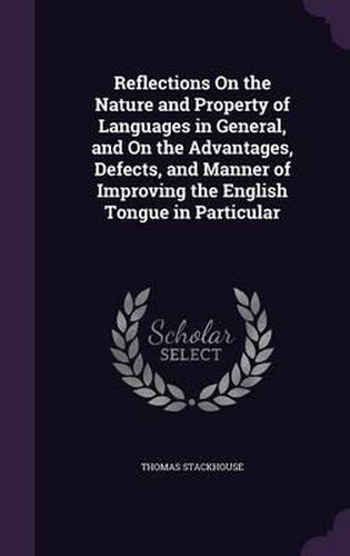 Reflections on the Nature and Property of Languages in General, and on the Advantages, Defects, and Manner of Improving the English Tongue in Particular