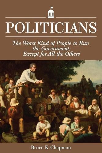 Cover image for Politicians: The Worst Kind of People to Run the Government, Except for All the Others