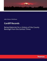 Cover image for Cardiff Records: Being Materials for a History of the County Borough from the Earliest Times