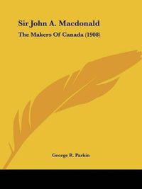 Cover image for Sir John A. MacDonald: The Makers of Canada (1908)