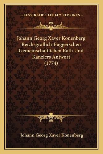 Cover image for Johann Georg Xaver Konenberg Reichsgraflich-Fuggerschen Gemeinschaftlichen Rath Und Kanzlers Antwort (1774)