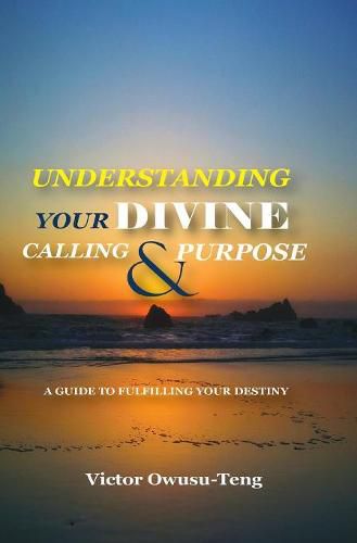 Cover image for Understanding Your Divine Calling And Purpose: A Guide to Fulfilling Your Destiny