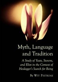 Cover image for Myth, Language and Tradition: A Study of Yeats, Stevens, and Eliot in the Context of Heidegger's Search for Being