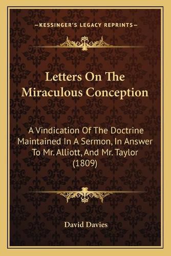 Letters on the Miraculous Conception: A Vindication of the Doctrine Maintained in a Sermon, in Answer to Mr. Alliott, and Mr. Taylor (1809)