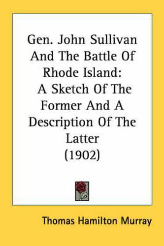 Cover image for Gen. John Sullivan and the Battle of Rhode Island: A Sketch of the Former and a Description of the Latter (1902)