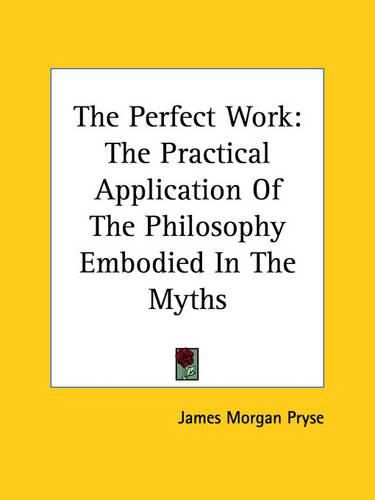 Cover image for The Perfect Work: The Practical Application of the Philosophy Embodied in the Myths