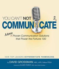 Cover image for You Can't Not Communicate 2: More Proven Communication Solutions That Power the Fortune 100