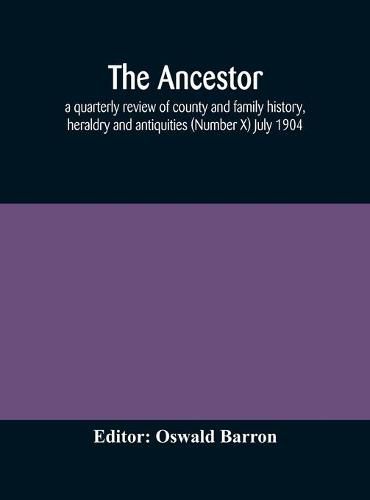 Cover image for The Ancestor; a quarterly review of county and family history, heraldry and antiquities (Number X) July 1904