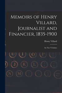 Cover image for Memoirs of Henry Villard, Journalist and Financier, 1835-1900: in Two Volumes