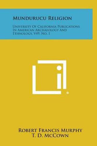 Mundurucu Religion: University of California Publications in American Archaeology and Ethnology, V49, No. 1