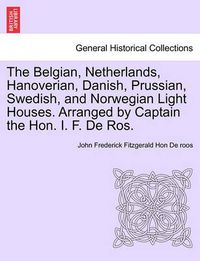 Cover image for The Belgian, Netherlands, Hanoverian, Danish, Prussian, Swedish, and Norwegian Light Houses. Arranged by Captain the Hon. I. F. de Ros.