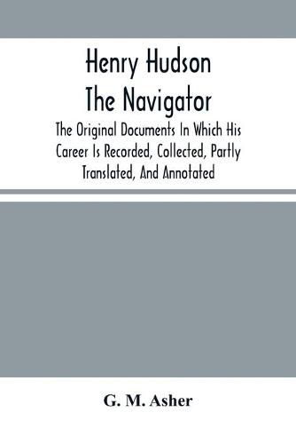 Cover image for Henry Hudson The Navigator: The Original Documents In Which His Career Is Recorded, Collected, Partly Translated, And Annotated