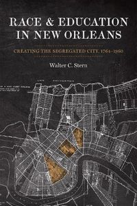 Cover image for Race and Education in New Orleans: Creating the Segregated City, 1764-1960