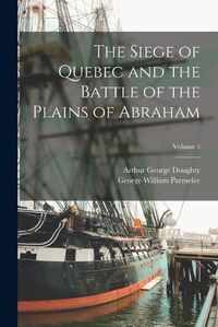 Cover image for The Siege of Quebec and the Battle of the Plains of Abraham; Volume 5