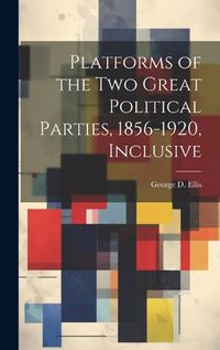 Cover image for Platforms of the Two Great Political Parties, 1856-1920, Inclusive