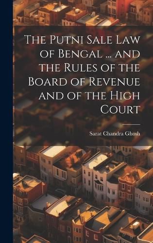 Cover image for The Putni Sale law of Bengal ... and the Rules of the Board of Revenue and of the High Court