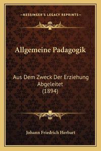 Cover image for Allgemeine Padagogik: Aus Dem Zweck Der Erziehung Abgeleitet (1894)