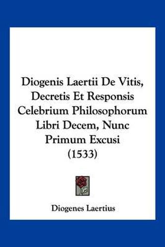 Diogenis Laertii de Vitis, Decretis Et Responsis Celebrium Philosophorum Libri Decem, Nunc Primum Excusi (1533)