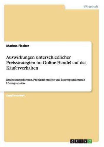 Cover image for Auswirkungen unterschiedlicher Preisstrategien im Online-Handel auf das Kauferverhalten: Erscheinungsformen, Problembereiche und korrespondierende Loesungsansatze