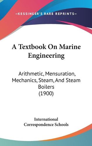 Cover image for A Textbook on Marine Engineering: Arithmetic, Mensuration, Mechanics, Steam, and Steam Boilers (1900)