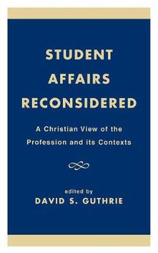 Student Affairs Reconsidered: A Christian View of the Profession and its Contexts