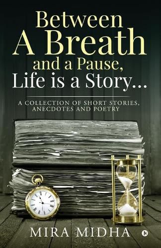 Cover image for Between a Breath and a Pause, Life is a Story...: A collection of short stories, anecdotes and poetry