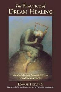 Cover image for The Practice of Dream Healing: Bringing Ancient Greek Mysteries into Modern Medicine