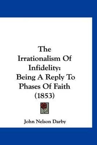 The Irrationalism of Infidelity: Being a Reply to Phases of Faith (1853)