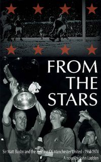 Cover image for From the Stars: Sir Matt Busby & the Decline of Manchester United -- 1968-1974