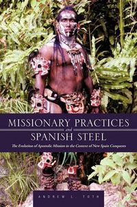 Cover image for Missionary Practices and Spanish Steel: The Evolution of Apostolic Mission in the Context of New Spain Conquests