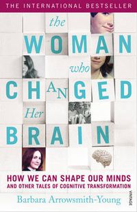 Cover image for The Woman who Changed Her Brain: How We Can Shape our Minds and Other Tales of Cognitive Transformation