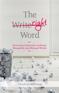 Cover image for The Right Word: Correcting Commonly Confused, Misspelled, and Misused Words